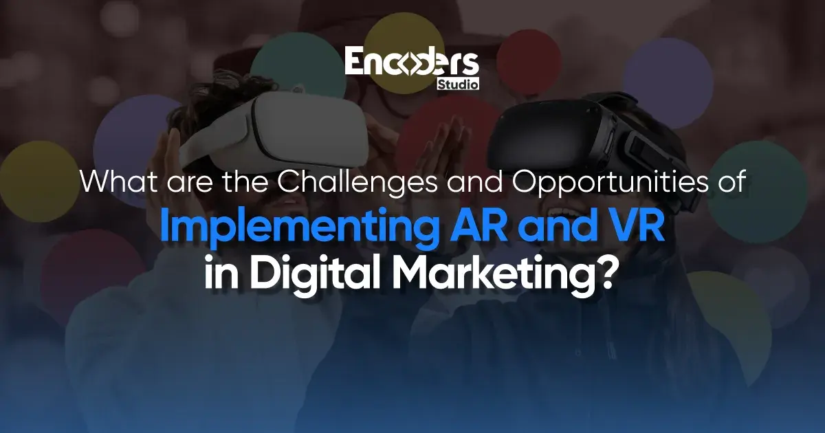 what are the challenges and opportunities of implementing ar and vr in digital marketing